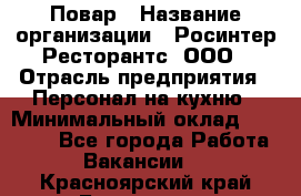 Повар › Название организации ­ Росинтер Ресторантс, ООО › Отрасль предприятия ­ Персонал на кухню › Минимальный оклад ­ 25 000 - Все города Работа » Вакансии   . Красноярский край,Бородино г.